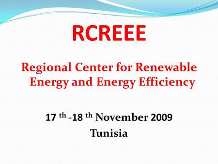 RCREEE Regional Center for Renewable Energy and Energy Efficiency 17 th -18 th November 2009 Tunisia.