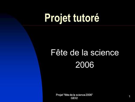 Projet fête de la science 2006 GEII2 1 Projet tutoré Fête de la science 2006.