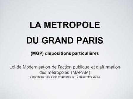 Loi de Modernisation de l’action publique et d’affirmation des métropoles (MAPAM) adoptée par les deux chambres le 19 décembre 2013 LA METROPOLE DU GRAND.