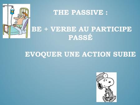The passive : BE + Verbe au Participe passé EVOQUER UNE ACTION SUBIE