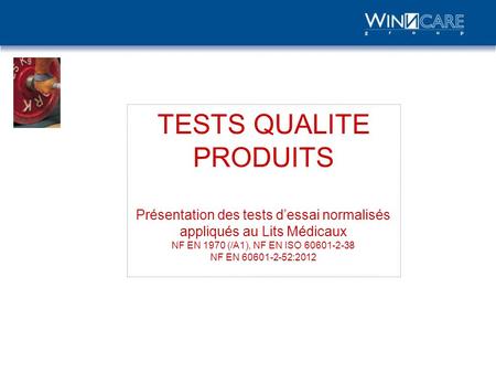 TESTS QUALITE PRODUITS Présentation des tests d’essai normalisés appliqués au Lits Médicaux NF EN 1970 (/A1), NF EN ISO 60601-2-38 NF EN 60601-2-52:2012.