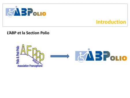 Introduction L’ABP et la Section Polio. Introduction European Polio Union et le Colloque d’Amsterdam.