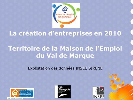 La création d’entreprises en 2010 Territoire de la Maison de l’Emploi du Val de Marque Exploitation des données INSEE SIRENE.