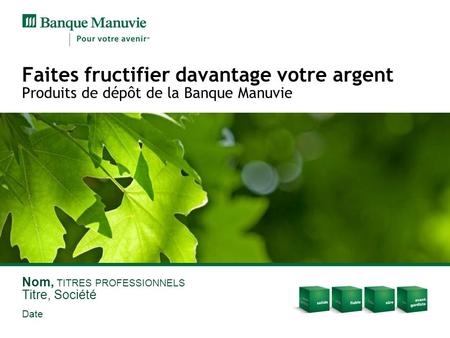 Faites fructifier davantage votre argent Produits de dépôt de la Banque Manuvie Nom, TITRES PROFESSIONNELS Titre, Société Date.