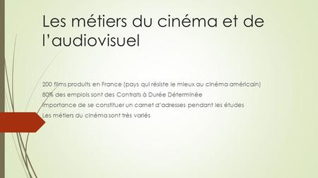 Les métiers du cinéma et de l’audiovisuel 200 films produits en France (pays qui résiste le mieux au cinéma américain) 80% des emplois sont des Contrats.