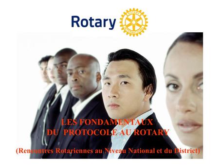 LES FONDAMENTAUX DU PROTOCOLE AU ROTARY (Rencontres Rotariennes au Niveau National et du District)