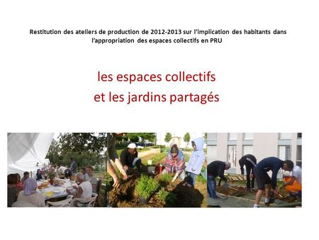 Restitution des ateliers de production de 2012-2013 sur l’implication des habitants dans l’appropriation des espaces collectifs en PRU les espaces collectifs.
