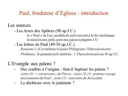 Paul, fondateur d’Eglises : introduction Les sources - Les Actes des Apôtres (90 ap.J.C.) le « Paul » de Luc, modèle du juif converti à la foi chrétienne.