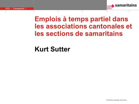 © Alliance suisse des samaritains ASS – Transparent 1 Emplois à temps partiel dans les associations cantonales et les sections de samaritains Kurt Sutter.