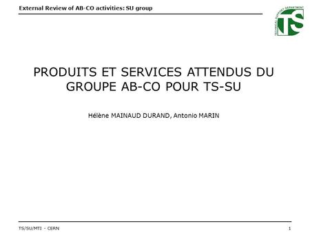 External Review of AB-CO activities: SU group 1TS/SU/MTI - CERN STARTSLIDE PRODUITS ET SERVICES ATTENDUS DU GROUPE AB-CO POUR TS-SU Hélène MAINAUD DURAND,
