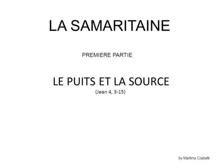 LA SAMARITAINE LE PUITS ET LA SOURCE PREMIERE PARTIE (Jean 4, 3-15)