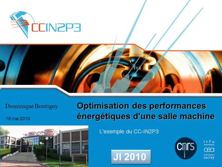 Optimisation des performances énergétiques d'une salle machine L'exemple du CC-IN2P3 18 mai 2010 Dominique Boutigny JI 2010.