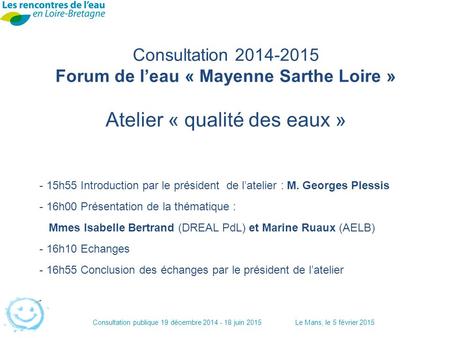 Consultation publique 19 décembre 2014 - 18 juin 2015Le Mans, le 5 février 2015 Consultation 2014-2015 Forum de l’eau « Mayenne Sarthe Loire » Atelier.