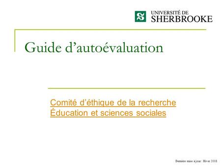 Guide d’autoévaluation Comité d’éthique de la recherche Éducation et sciences sociales Dernière mise à jour : Hiver 2008.