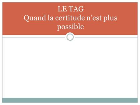 LE TAG Quand la certitude n’est plus possible