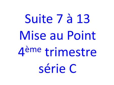 Suite 7 à 13 Mise au Point 4 ème trimestre série C.
