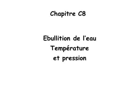 Chapitre C8 Ebullition de l’eau Température et pression.