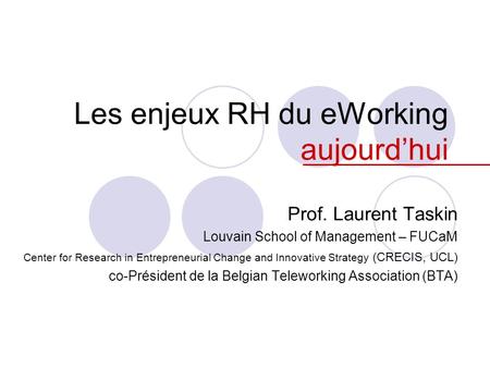 Les enjeux RH du eWorking aujourd’hui Prof. Laurent Taskin Louvain School of Management – FUCaM Center for Research in Entrepreneurial Change and Innovative.