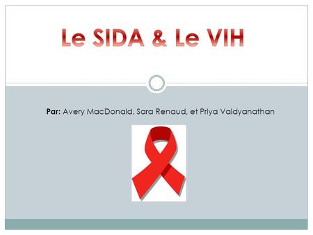 Le SIDA & Le VIH Par: Avery MacDonald, Sara Renaud, et Priya Vaidyanathan.