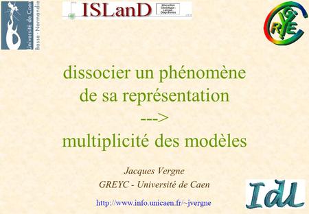 Jacques Vergne GREYC - Université de Caen  dissocier un phénomène de sa représentation ---> multiplicité des modèles.