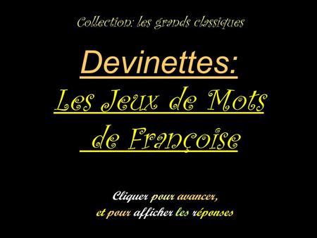 Devinettes: Les Jeux de Mots de Françoise Collection: les grands classiques Cliquer pour avancer, et pour afficher les réponses.