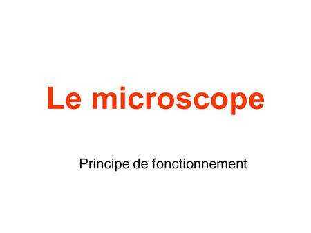 Le microscope Principe de fonctionnement. Objet Lentille Objectif Lentille oculaire Structure et modélisation.
