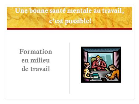 Une bonne santé mentale au travail, c’est possible! Formation en milieu de travail.