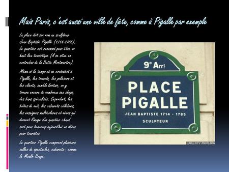 Mais Paris, c’est aussi une ville de fête, comme à Pigalle par exemple La place doit son nom au sculpteur Jean-Baptiste Pigalle (1714-1785). Le quartier.