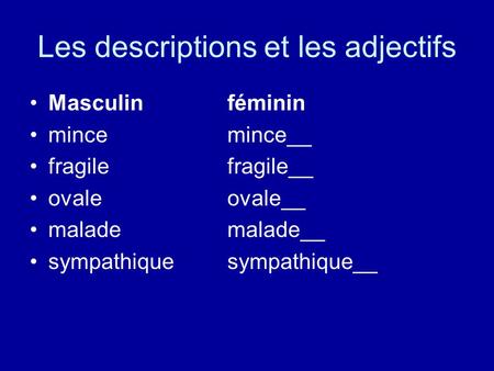Les descriptions et les adjectifs Masculinféminin mincemince__ fragilefragile__ ovaleovale__ malademalade__ sympathiquesympathique__.