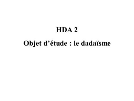 HDA 2 Objet d’étude : le dadaïsme