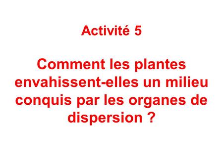 Activité 5 Comment les plantes envahissent-elles un milieu conquis par les organes de dispersion ?