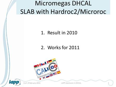 Micromegas DHCAL SLAB with Hardroc2/Microroc 1.Result in 2010 2.Works for 2011 Cyril, 9 february 2011LAPP electronic in DHCAL1.