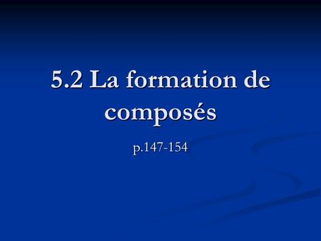 5.2 La formation de composés p.147-154. À lire… La section en haut de la page 147 La section en haut de la page 147 À copier…le 3e point À copier…le 3e.