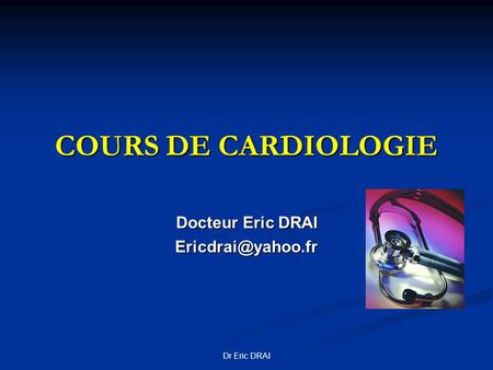 COURS DE CARDIOLOGIE Docteur Eric DRAI Ericdrai@yahoo.fr Dr Eric DRAI.