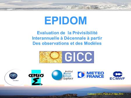Colloque GICC, Paris le 21 Mai 2014 EPIDOM Evaluation de la Prévisibilité Interannuelle à Décennale à partir Des observations et des Modèles.