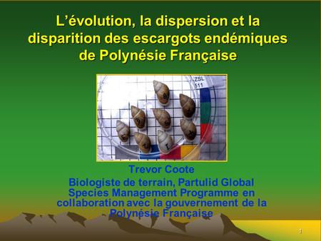 L’évolution, la dispersion et la disparition des escargots endémiques de Polynésie Française Trevor Coote Biologiste de terrain, Partulid Global Species.
