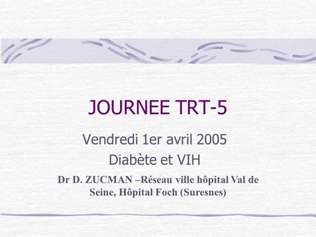 JOURNEE TRT-5 Vendredi 1er avril 2005 Diabète et VIH Dr D. ZUCMAN –Réseau ville hôpital Val de Seine, Hôpital Foch (Suresnes)