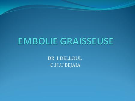 EMBOLIE GRAISSEUSE DR I.DELLOUL C.H.U BEJAIA.