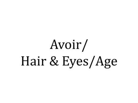 Avoir/ Hair & Eyes/Age. Avoir – to have I haveJ’ai You(s) haveTu as He/She hasIl/Elle a We haveNous avons You(p) haveVous avez They haveIls/Elles ont.