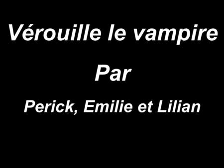 Vérouille le vampire Par Perick, Emilie et Lilian.