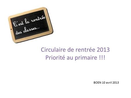 Circulaire de rentrée 2013 Priorité au primaire !!! BOEN 10 avril 2013.