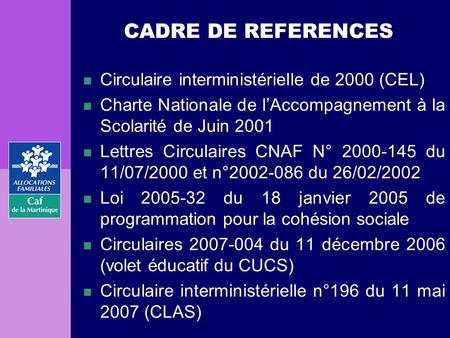 CADRE DE REFERENCES Circulaire interministérielle de 2000 (CEL) Charte Nationale de l’Accompagnement à la Scolarité de Juin 2001 Lettres Circulaires CNAF.