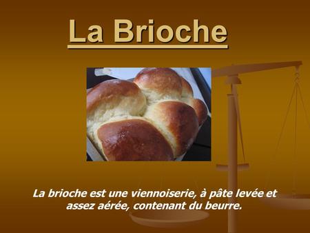 La Brioche La brioche est une viennoiserie, à pâte levée et assez aérée, contenant du beurre.