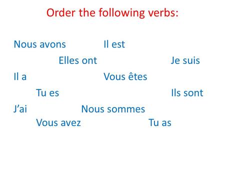 Order the following verbs: Nous avonsIl est Elles ontJe suis Il aVous êtes Tu esIls sont J’aiNous sommes Vous avezTu as.