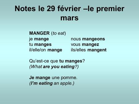 Notes le 29 février –le premier mars MANGER (to eat) je mange nous mangeons tu manges vous mangez il/elle/on mangeils/elles mangent Qu’est-ce que tu manges?