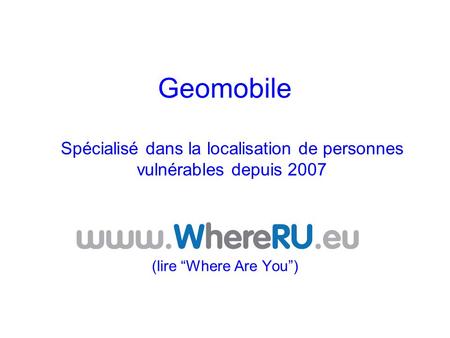Geomobile (lire “Where Are You”) Spécialisé dans la localisation de personnes vulnérables depuis 2007.