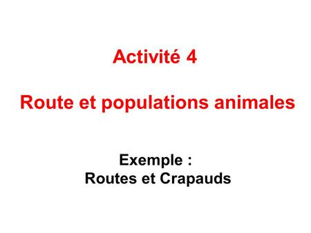 Route et populations animales Exemple : Routes et Crapauds