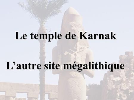 Le temple de Karnak L’autre site mégalithique.