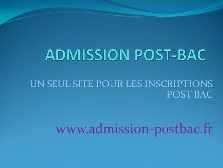 UN SEUL SITE POUR LES INSCRIPTIONS POST BAC www.admission-postbac.fr.