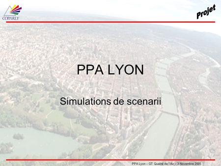 PPA Lyon – GT Qualité de l’Air – 3 Novembre 2005 PPA LYON Simulations de scenarii.
